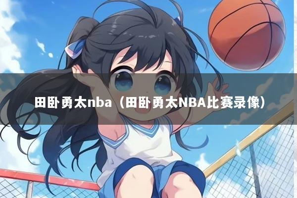田卧勇太nba（田卧勇太NBA比赛录像）