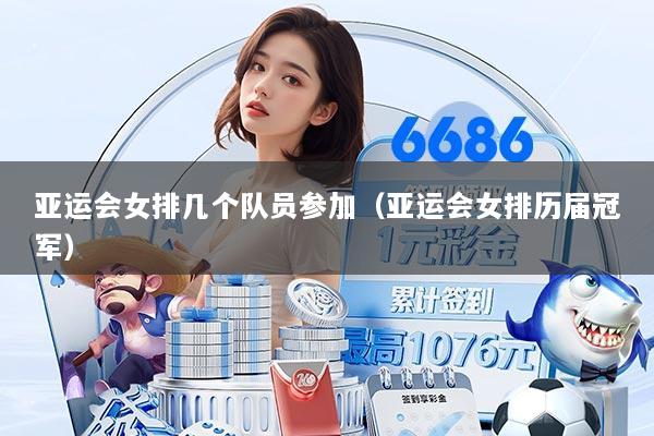 亚运会女排几个队员参加（亚运会女排历届冠军）